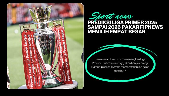 Prediksi Liga Primer 2025-2026: Pakar FIPNEWS memilih empat besar